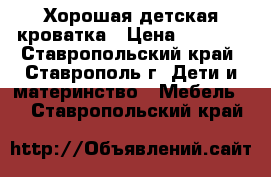 Хорошая детская кроватка › Цена ­ 3 500 - Ставропольский край, Ставрополь г. Дети и материнство » Мебель   . Ставропольский край